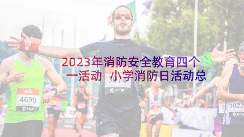 2023年消防安全教育四个一活动 小学消防日活动总结(汇总8篇)