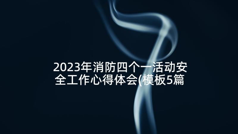 2023年消防四个一活动安全工作心得体会(模板5篇)