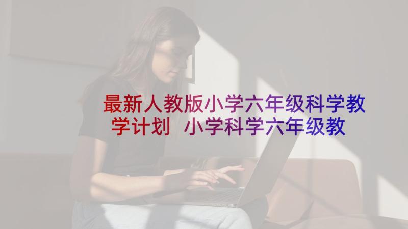 最新人教版小学六年级科学教学计划 小学科学六年级教学计划(实用5篇)