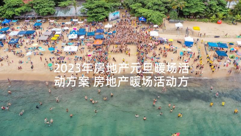 2023年房地产元旦暖场活动方案 房地产暖场活动方案(精选7篇)