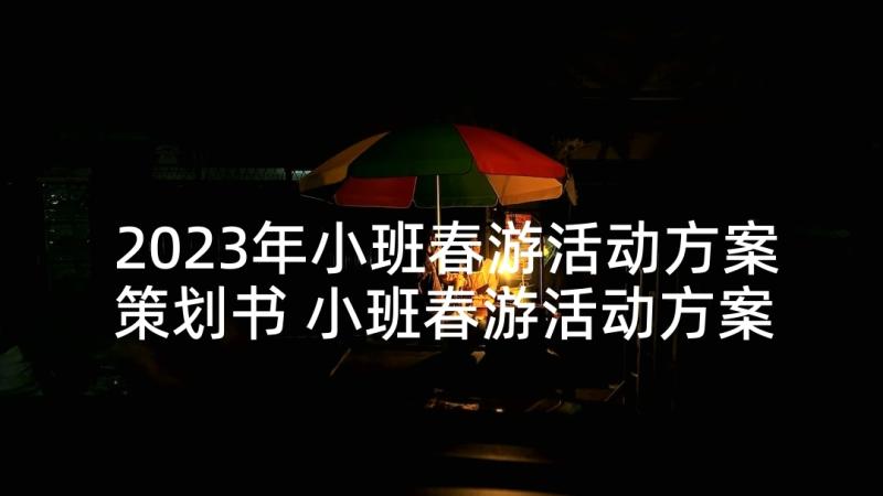 2023年小班春游活动方案策划书 小班春游活动方案(汇总6篇)