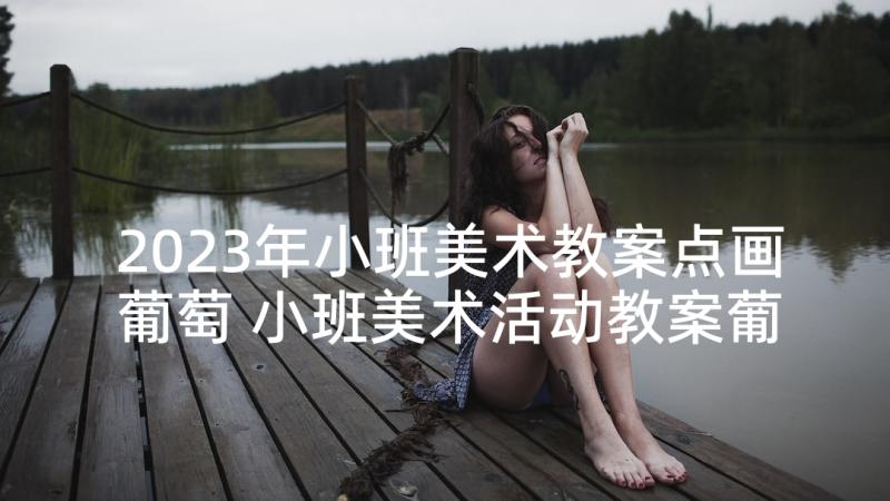 2023年小班美术教案点画葡萄 小班美术活动教案葡萄(优质5篇)