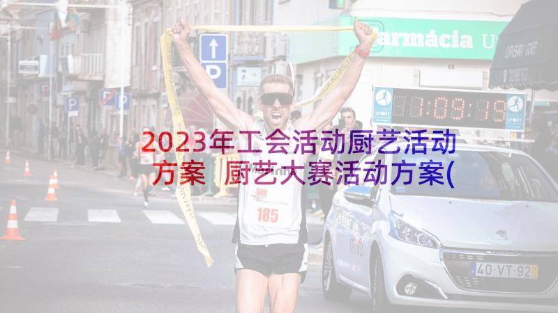 2023年工会活动厨艺活动方案 厨艺大赛活动方案(模板7篇)