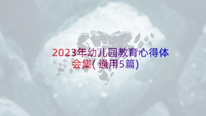 2023年幼儿园教育心得体会集(通用5篇)