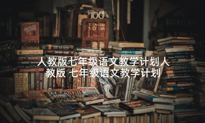 人教版七年级语文教学计划人教版 七年级语文教学计划(实用7篇)