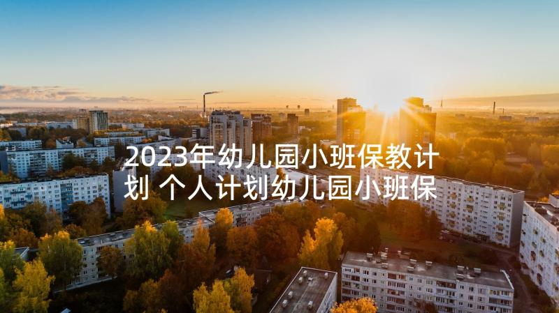 2023年幼儿园小班保教计划 个人计划幼儿园小班保育员(实用9篇)