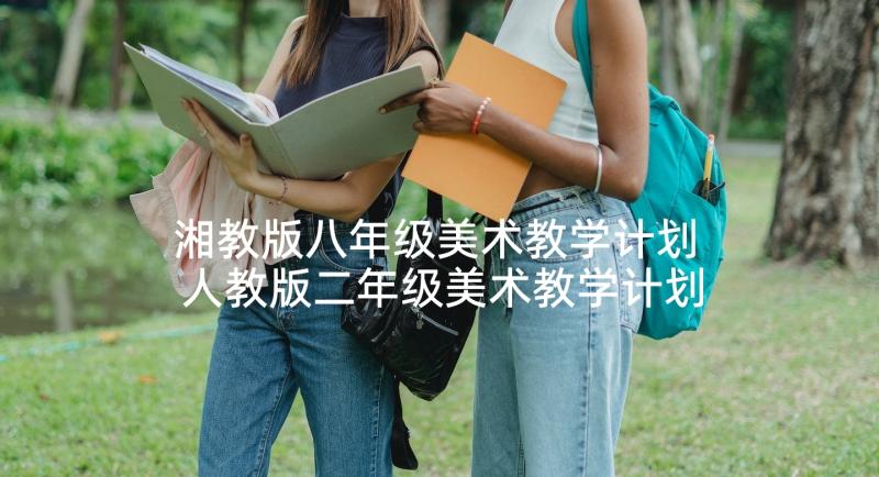 湘教版八年级美术教学计划 人教版二年级美术教学计划(优秀10篇)