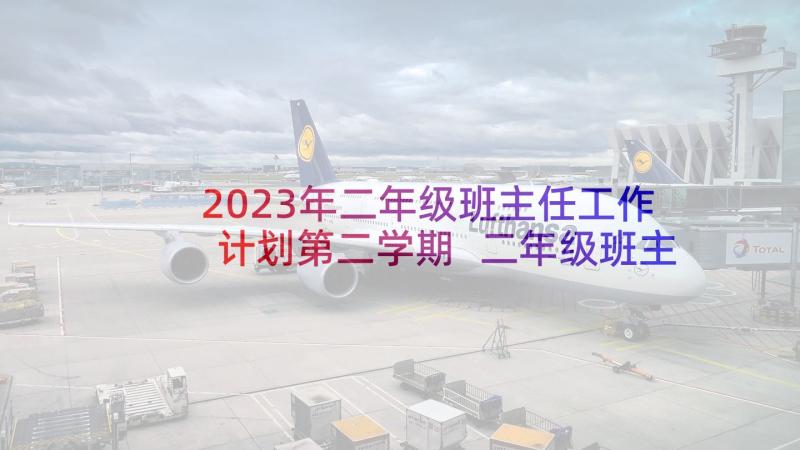 2023年二年级班主任工作计划第二学期 二年级班主任工作计划第二学期样本(优秀7篇)