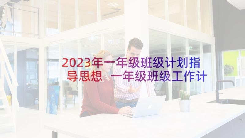 2023年一年级班级计划指导思想 一年级班级工作计划(实用8篇)