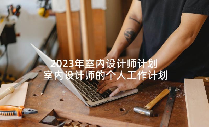 2023年室内设计师计划 室内设计师的个人工作计划(汇总5篇)