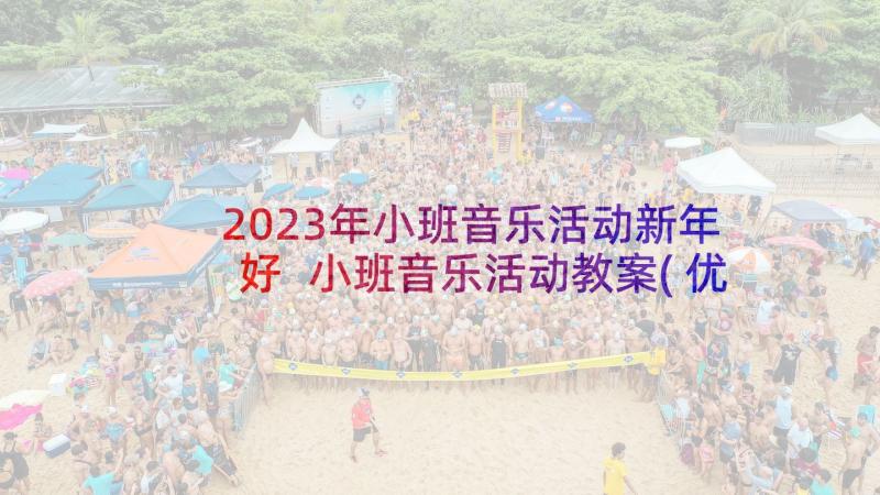 2023年小班音乐活动新年好 小班音乐活动教案(优秀8篇)