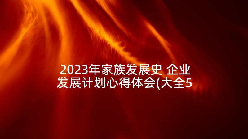 2023年家族发展史 企业发展计划心得体会(大全5篇)