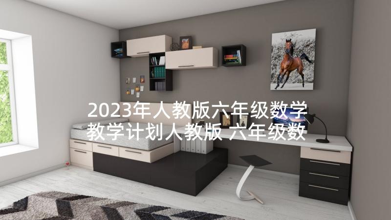 2023年人教版六年级数学教学计划人教版 六年级数学教学计划(精选6篇)