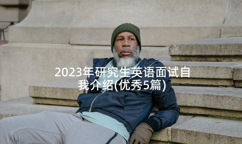 2023年研究生英语面试自我介绍(优秀5篇)