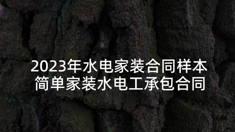 2023年水电家装合同样本 简单家装水电工承包合同(模板5篇)