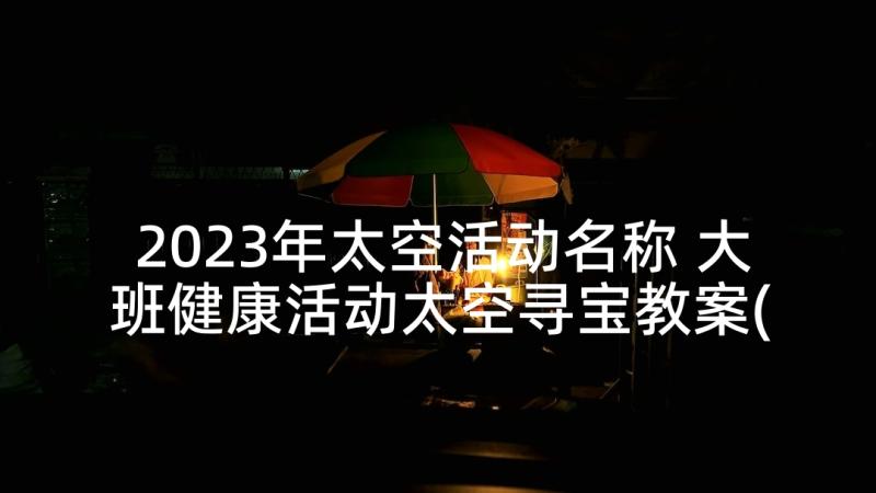 2023年太空活动名称 大班健康活动太空寻宝教案(通用5篇)