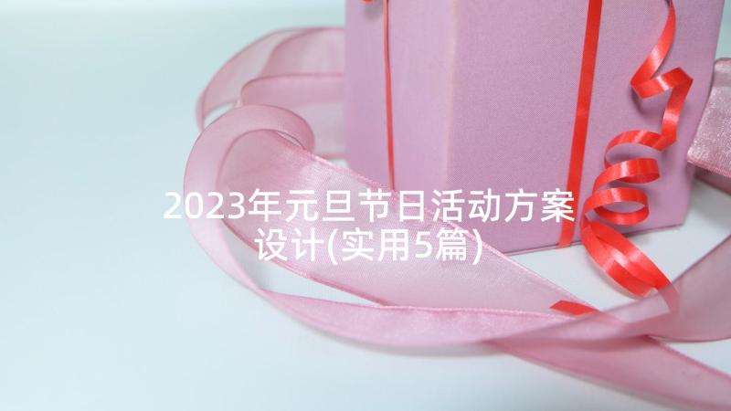 2023年元旦节日活动方案设计(实用5篇)