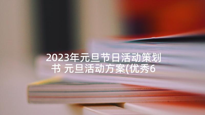 2023年元旦节日活动策划书 元旦活动方案(优秀6篇)