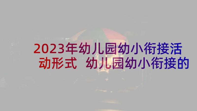 2023年幼儿园幼小衔接活动形式 幼儿园幼小衔接的活动方案(通用8篇)