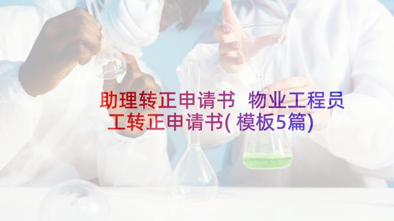 助理转正申请书 物业工程员工转正申请书(模板5篇)