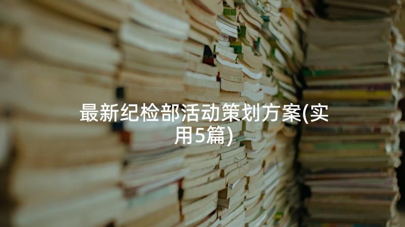 最新纪检部活动策划方案(实用5篇)