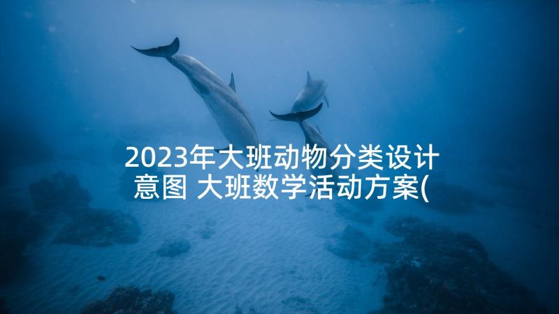 2023年大班动物分类设计意图 大班数学活动方案(汇总9篇)