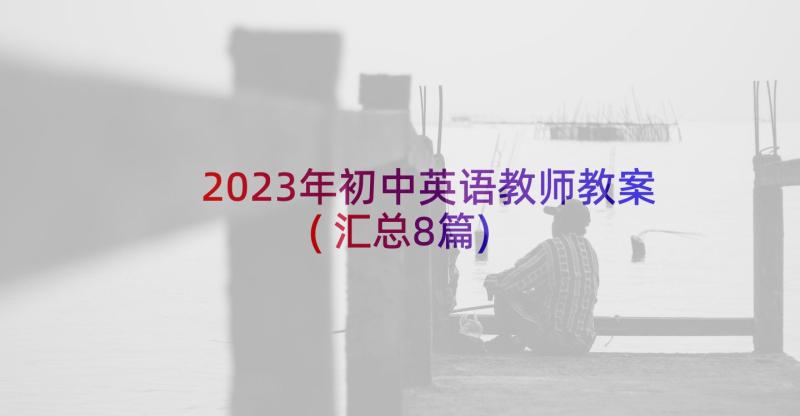 2023年初中英语教师教案(汇总8篇)