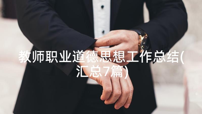 教师职业道德思想工作总结(汇总7篇)