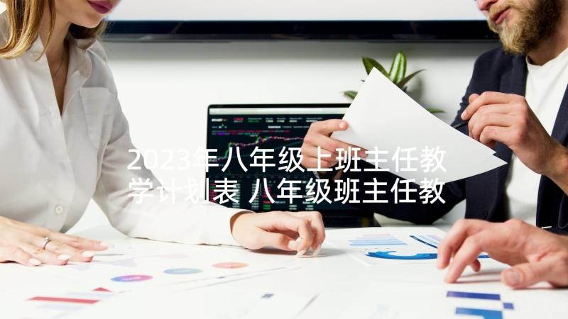 2023年八年级上班主任教学计划表 八年级班主任教学计划(汇总8篇)