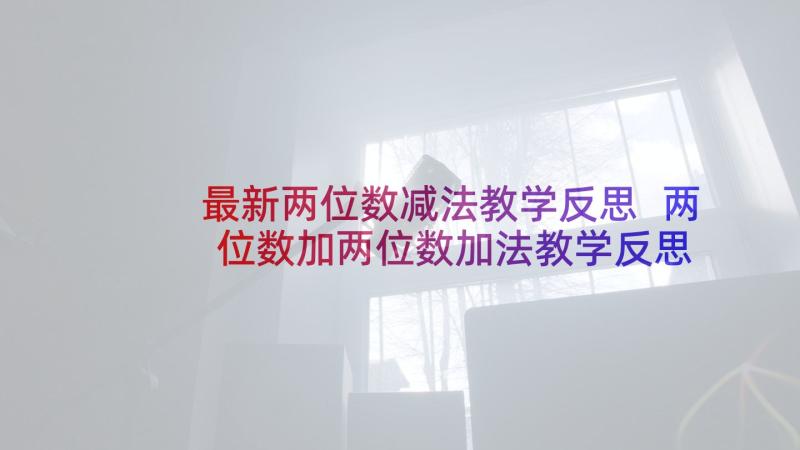 最新两位数减法教学反思 两位数加两位数加法教学反思(大全6篇)