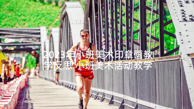 2023年小班美术印章画教学反思 小班美术活动教学反思(实用6篇)