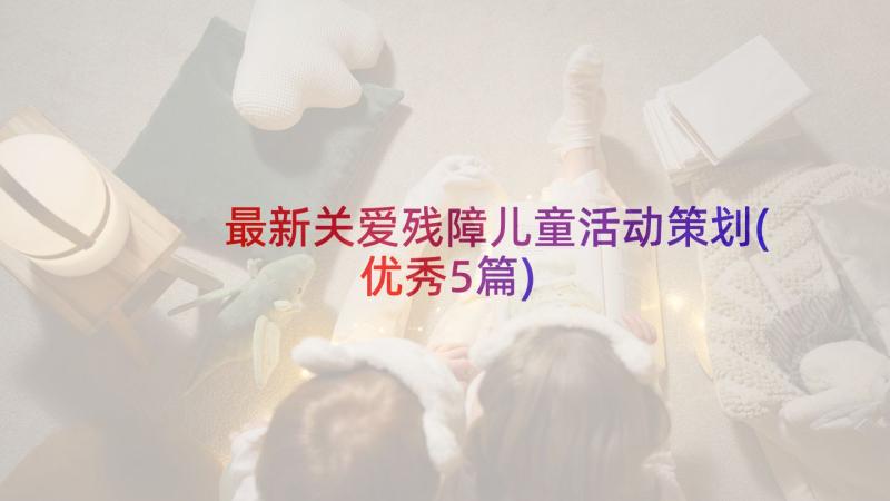 最新关爱残障儿童活动策划(优秀5篇)