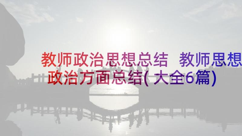 教师政治思想总结 教师思想政治方面总结(大全6篇)