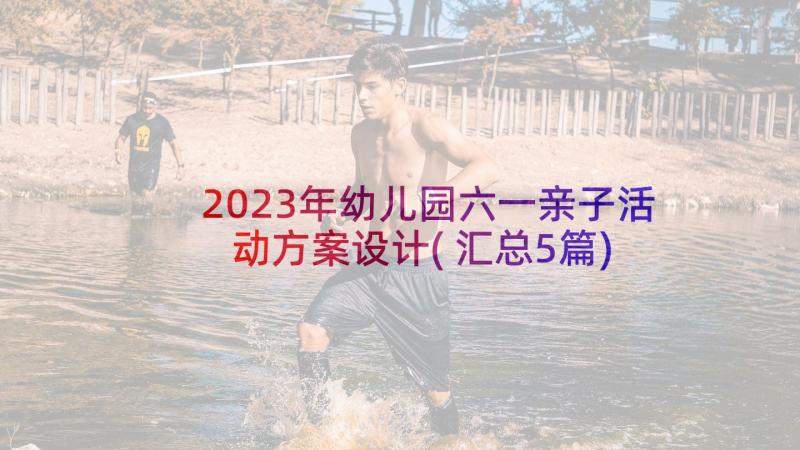 2023年幼儿园六一亲子活动方案设计(汇总5篇)