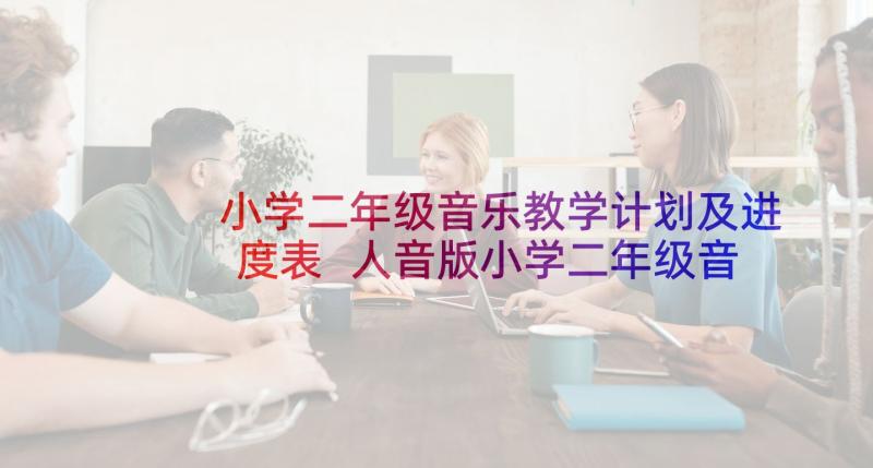 小学二年级音乐教学计划及进度表 人音版小学二年级音乐教学计划(汇总10篇)