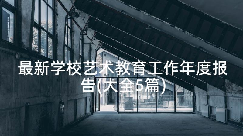 最新学校艺术教育工作年度报告(大全5篇)