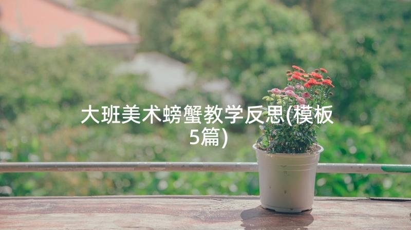 大班美术螃蟹教学反思(模板5篇)