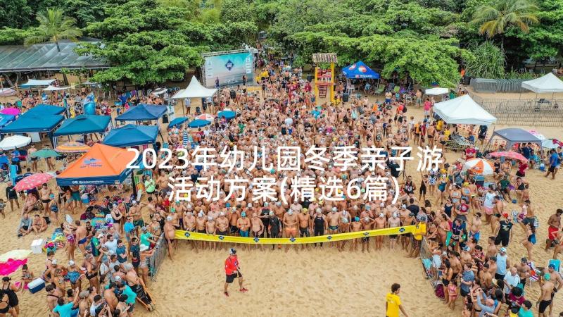 2023年幼儿园冬季亲子游活动方案(精选6篇)