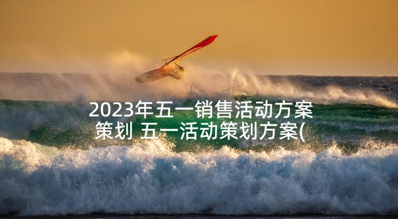 2023年五一销售活动方案策划 五一活动策划方案(模板8篇)