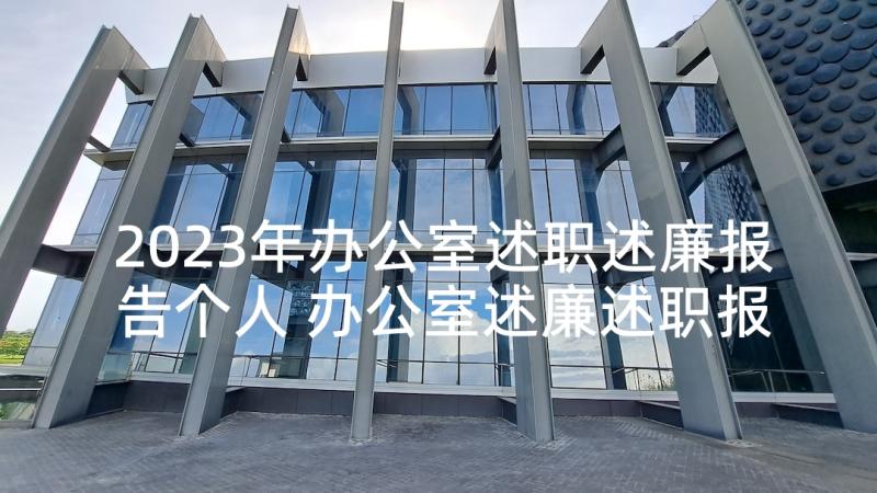 2023年办公室述职述廉报告个人 办公室述廉述职报告(实用6篇)