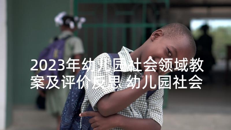 2023年幼儿园社会领域教案及评价反思 幼儿园社会领域公开课活动简报(通用6篇)