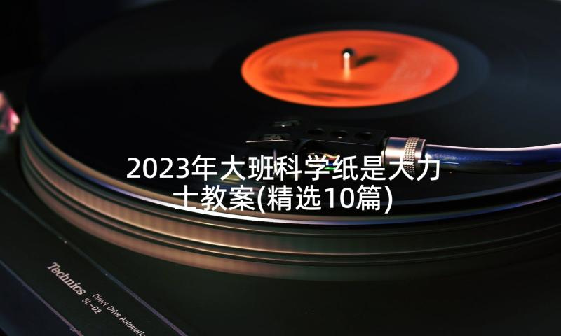 2023年大班科学纸是大力士教案(精选10篇)