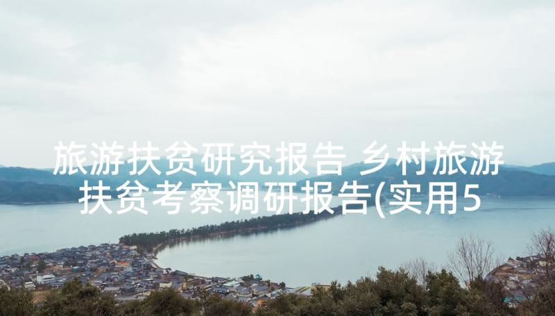 旅游扶贫研究报告 乡村旅游扶贫考察调研报告(实用5篇)