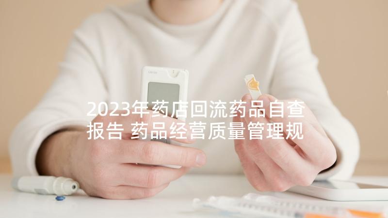 2023年药店回流药品自查报告 药品经营质量管理规范情况自查报告(通用8篇)