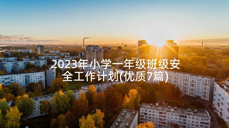 2023年小学一年级班级安全工作计划(优质7篇)