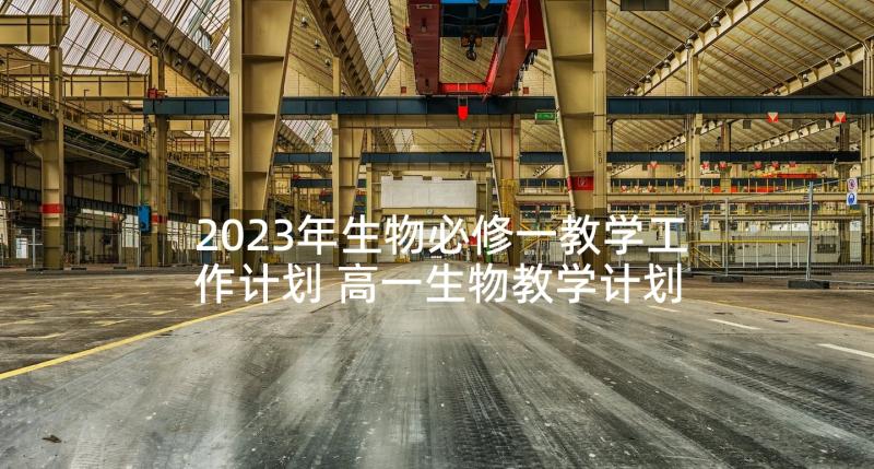 2023年生物必修一教学工作计划 高一生物教学计划(优质9篇)