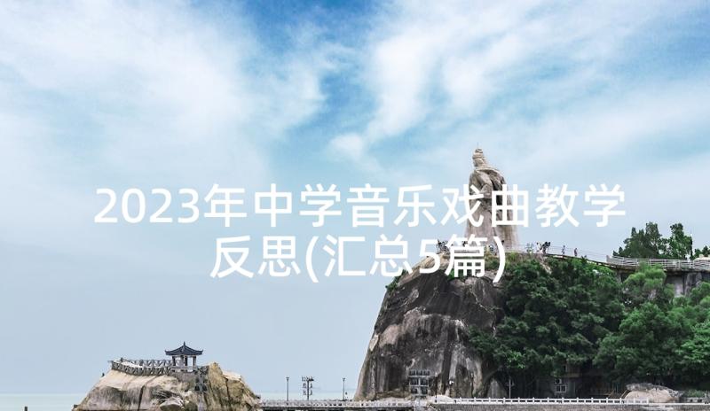 2023年中学音乐戏曲教学反思(汇总5篇)