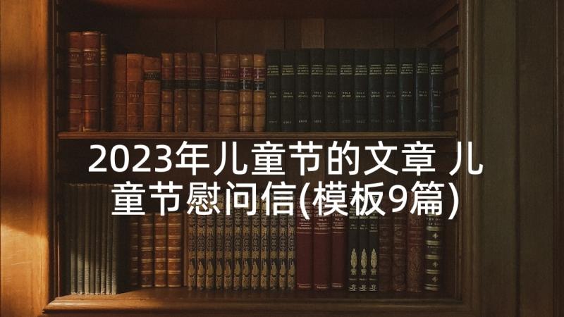 2023年儿童节的文章 儿童节慰问信(模板9篇)