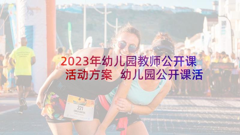 2023年幼儿园教师公开课活动方案 幼儿园公开课活动方案(汇总5篇)