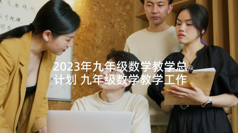 2023年九年级数学教学总计划 九年级数学教学工作计划(优质5篇)